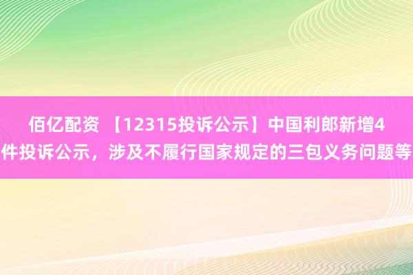 佰亿配资 【12315投诉公示】中国利郎新增4件投诉公示，涉及不履行国家规定的三包义务问题等
