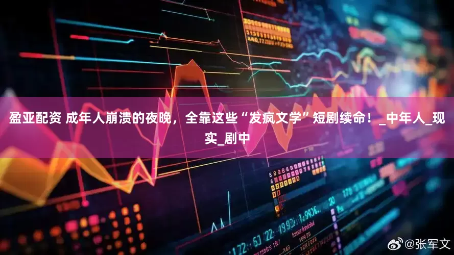 盈亚配资 成年人崩溃的夜晚，全靠这些“发疯文学”短剧续命！_中年人_现实_剧中