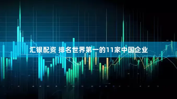 汇银配资 排名世界第一的11家中国企业