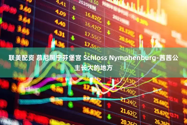 联美配资 慕尼黑宁芬堡宫 Schloss Nymphenburg-茜茜公主长大的地方