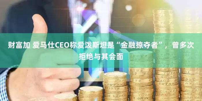 财富加 爱马仕CEO称爱泼斯坦是“金融掠夺者”，曾多次拒绝与其会面