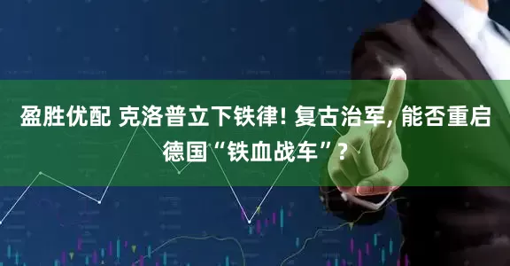 盈胜优配 克洛普立下铁律! 复古治军, 能否重启德国“铁血战车”?